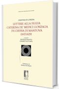 Lettere alla figlia Caterina de' Medici Gonzaga duchessa di Mantova (1617-1629) (Fonti storiche e letterarie - Edizioni cartacee e digitali)