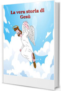 La vera storia di Ges&ugrave;: Dal vangelo secondo me