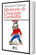 Memorie di Giuseppe Garibaldi: L'eroe dei Due Mondi visto dal pi&ugrave; grande romanziere storico di tutti i tempi