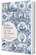 La via del mare: Sulle rotte dell'impero perduto del Portogallo