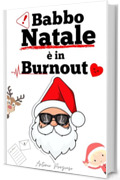 BABBO NATALE &Egrave; IN BURNOUT : Confessioni semiserie di un Babbo Natale in crisi di senso