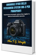 DIMANUALE D'USO DELLA FOTOCAMERA SYSTEM OM-3 PER PRINCIPIANTI: Impostazioni principali, cattura foto migliori e sblocca funzionalit&agrave; nascoste