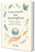 Cose inutili ma meravigliose: 100 piccole curiosit&agrave; per allenare lo stupore e disconnettersi dal rumore