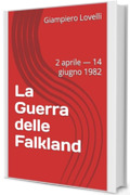La Guerra delle Falkland : 2 aprile &mdash; 14 giugno 1982 (Storia Contemporanea e Biografie di uomini e donne dell'Ottocento e del Novecento)