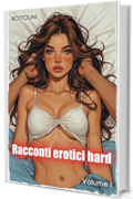 Racconti erotici hard &ndash; Volume I: Raccolta di racconti erotici
