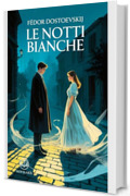 Le notti bianche: Nuova traduzione italiana, edizione integrale del libro classico di F&euml;dor Dostoevskij sulla solitudine e il sogno romantico (Novelaris)