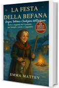 LA FESTA DELLA BEFANA &ndash; Origini, Folklore e Tradizioni dell&rsquo;Epifania: Storie e leggende del 6 gennaio per famiglie, scuole e viaggiatori (Tradizioni & Folklore)