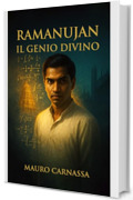 Ramanujan Il Genio Divino: Il matematico che riceveva formule dalla dea in sogno (Geni Controcorrente Vol. 7)