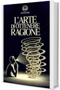 Schopenhauer - L'arte di ottenere ragione: Edizione moderna dell'opera classica sull'arte della dialettica e della persuasione &ndash; Ebook in italiano (Novelaris)