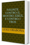 Iveonte contro il mostro Zikul e contro i Tros (Storie Indimenticabili Vol. 6)