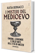 I misteri del Medioevo. Enigmi, leggende e falsi miti dell'Et&agrave; di Mezzo