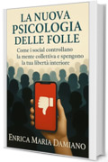 La Nuova Psicologia Delle Folle: Come i social controllano la mente collettiva e spengono la tua libert&agrave; interiore. Esci Dall'ipnosi collettiva.