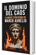 Il Dominio Del Caos: La Mente Strategica Di Marco Aurelio: Come L'imperatore Filosofo Usava Lo Stoicismo Per Prendere Decisioni Sagge Durante La Peste e La Guerra.