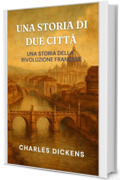 UNA STORIA DI DUE CITT&Agrave;: UNA STORIA DELLA RIVOLUZIONE FRANCESE