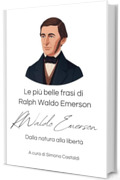 Le pi&ugrave; belle frasi di Ralph Waldo Emerson: Dalla natura alla libert&agrave; (Frasi celebri di grandi menti)