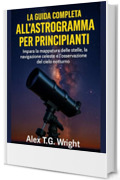 LA GUIDA COMPLETA ALL'ASTROGRAMMA PER PRINCIPIANTI: Impara la mappatura delle stelle, la navigazione celeste e l'osservazione del cielo notturno