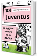 101 Fatti incredibili sulla JUVENTUS da leggere mentre fai la CACCA: Fatti e curiosit&agrave; sul calcio: La storia della Juventus. Il Regalo ideale per veri tifosi.