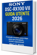 SONYDSC-RX100 VII GUIDA UTENTE 2026: Il manuale completo passo dopo passo per principianti, anziani e appassionati