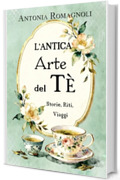 L'Antica Arte del T&egrave;: Storie, Riti, Viaggi (Il salotto di Miss Darcy - libri di divulgazione storica)