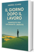 Il Giorno Dopo Il Lavoro: Manifesto Per Un&rsquo;Umanit&agrave; Liberata