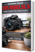 CANON DSLR EOS REBEL SL3 GUIDA UTENTE PER PRINCIPIANTI