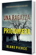 Una Ragazza Prigioniera (Un thriller mozzafiato con l'agente dell'FBI Ella Dark - Libro 36)