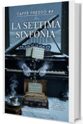 La Settima Sinfonia : Caff&egrave; Freddo #4 (CAFF&Egrave; FREDDO. Storie di chi ha aspettato troppo. Una collana di novelle letterarie sul prezzo invisibile del talento.)
