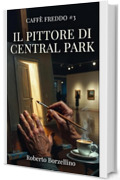 Il Pittore di Central Park: Caff&egrave; Freddo #3 (CAFF&Egrave; FREDDO. Storie di chi ha aspettato troppo. Una collana di novelle letterarie sul prezzo invisibile del talento.)