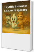 La Storia Invernale Salatina di Spellbee: Neve Salata & Saltyman (Spellbee (edizione italiana) Vol. 2)