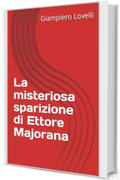 La misteriosa sparizione di Ettore Majorana (Storia Contemporanea e Biografie di uomini e donne dell'Ottocento e del Novecento)