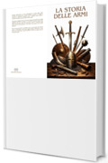 LA STORIA DELLE ARMI: Dalla preistoria ai conflitti moderni: l&rsquo;evoluzione delle armi, delle strategie e delle grandi battaglie