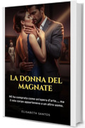La Donna del Magnate: Mi ha comprata come un&rsquo;opera d&rsquo;arte&hellip;, ma il mio corpo apparteneva a un altro uomo. (La Moglie del Magnate &ndash; Serie Completa (Trilogia Dark Romance) Vol. 1)