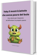 Toby il mostriciattolo che aveva paura del buio: Una storia per imparare ad affrontare le proprie paure (PICCOLI CUORI CORAGGIOSI)