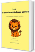 Leo, il leoncino che dalla forza gentile: Una storia sulla forza della gentilezza (PICCOLI CUORI CORAGGIOSI)