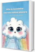 Mila la nuvoletta che non voleva piovere: Una dolce storia sulle emozioni (PICCOLI CUORI CORAGGIOSI)