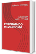 FERDINANDO MEZZASOMA: IL FASCISTA INTELLETTUALE (PRINCIPE d'AMATO Vol. 35)