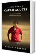 IL MIO NOME &Egrave; CARLO ACUTIS: Vita, pensiero ed eredit&agrave; del primo santo millennial
