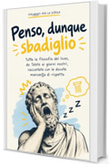 Penso, dunque sbadiglio: Tutta la filosofia del liceo, da Talete ai giorni nostri, raccontata con la dovuta mancanza di rispetto (Strumenti per la scuola &ndash; Fuori programma)