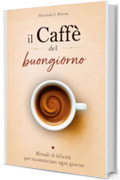 Il Caff&egrave; del buongiorno: Rituali di felicit&agrave; per ricominciare ogni giorno