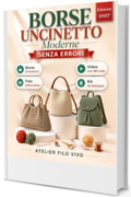 Borse Uncinetto Moderne Senza Errori: Guida Facile per Principianti: 8 Borse all&rsquo;Uncinetto di Tendenza + 300 Idee Bonus, con Foto Passo Passo e Video dei Punti Base: Zainetto, Hobo, Tote e Altro