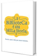 La Biblioteca &egrave; una bella storia: Parole, spazi, idee per stare insieme