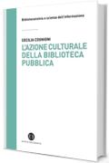 L'azione culturale della biblioteca pubblica: Ruolo sociale, progettualit&agrave;, buone pratiche