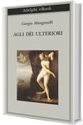 Agli d&egrave;i ulteriori (Biblioteca Adelphi)