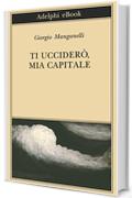Ti uccider&ograve;, mia capitale (Biblioteca Adelphi)