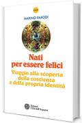 Nati per essere felici: Viaggio alla scoperta della coscienza e della propria identit&agrave;