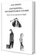 CIAO VALENTINA...NON DIMENTICARE IL TUO PAPA': STORIA DI UNA SEPARAZIONE LEGALE - (ma avr&agrave; mai fine la congiura contro i PADRI SEPARATI?)