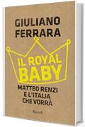 Il royal baby: Matteo Renzi e l'Italia che vorr&agrave;