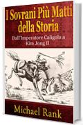 I Sovrani Pi&ugrave; Matti Della Storia: Dall'imperatore Caligola A Kim Jong Il