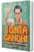 Sonia Gandhi. L'italiana pi&ugrave; potente del mondo (Istantanee Vol. 40)