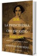 Zo&eacute;, la principessa che incant&ograve; Bakunin: Passioni e anarchia all'ombra del Vesuvio
